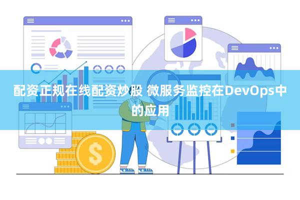 配资正规在线配资炒股 微服务监控在DevOps中的应用