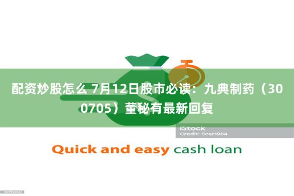 配资炒股怎么 7月12日股市必读：九典制药（300705）董秘有最新回复
