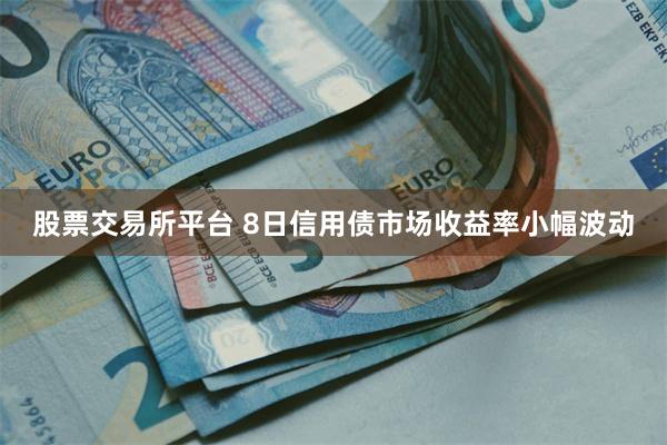 股票交易所平台 8日信用债市场收益率小幅波动