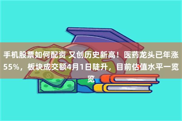 手机股票如何配资 又创历史新高！医药龙头已年涨55%，板块成交额4月1日陡升，目前估值水平一览