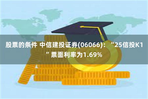 股票的条件 中信建投证券(06066)：“25信投K1”票面利率为1.69%