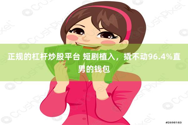 正规的杠杆炒股平台 短剧植入，撬不动96.4%直男的钱包