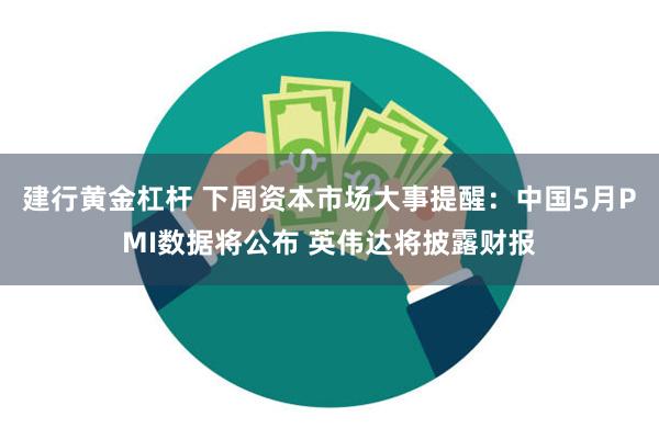 建行黄金杠杆 下周资本市场大事提醒：中国5月PMI数据将公布 英伟达将披露财报