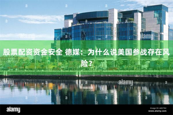股票配资资金安全 德媒：为什么说美国参战存在风险？