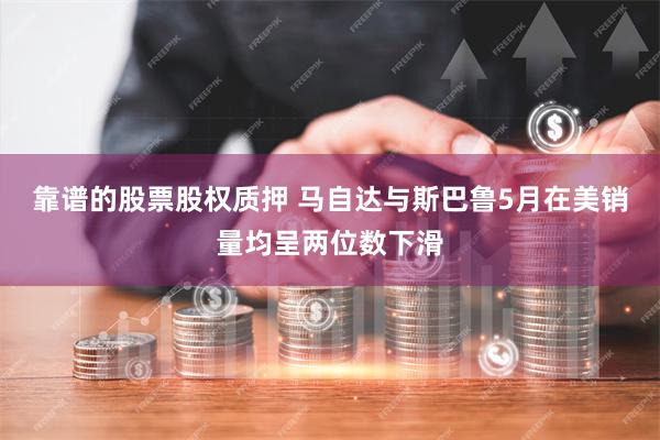 靠谱的股票股权质押 马自达与斯巴鲁5月在美销量均呈两位数下滑