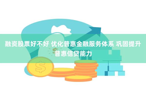 融资股票好不好 优化普惠金融服务体系 巩固提升普惠信贷能力