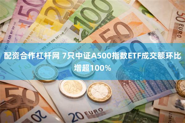 配资合作杠杆网 7只中证A500指数ETF成交额环比增超100%