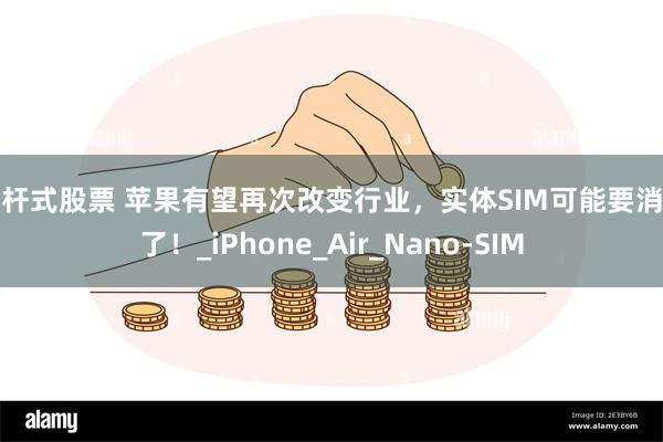 杠杆式股票 苹果有望再次改变行业，实体SIM可能要消失了！_iPhone_Air_Nano-SIM