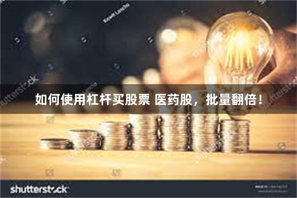 如何使用杠杆买股票 医药股，批量翻倍！