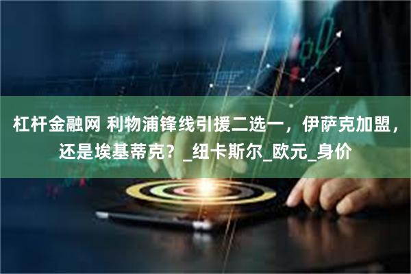 杠杆金融网 利物浦锋线引援二选一，伊萨克加盟，还是埃基蒂克？_纽卡斯尔_欧元_身价