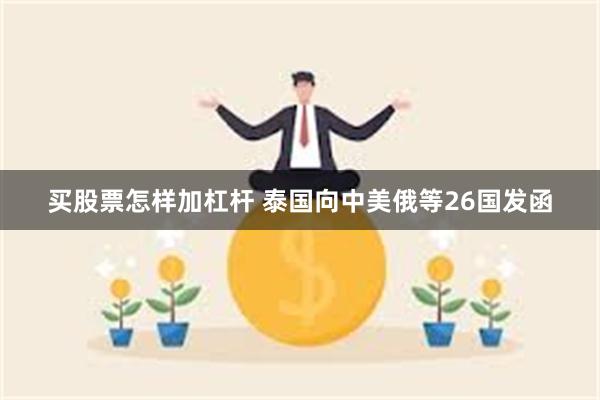 买股票怎样加杠杆 泰国向中美俄等26国发函
