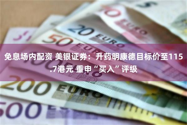 免息场内配资 美银证券：升药明康德目标价至115.7港元 重申“买入”评级