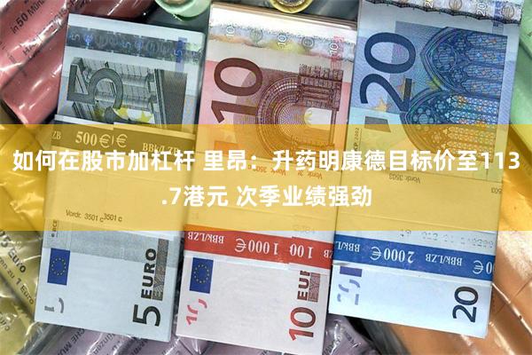 如何在股市加杠杆 里昂：升药明康德目标价至113.7港元 次季业绩强劲