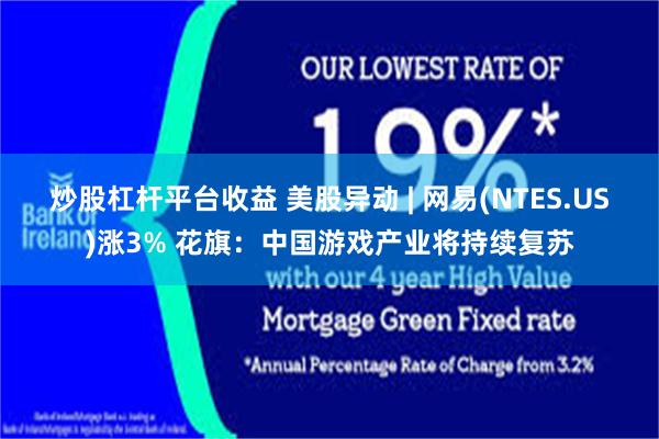 炒股杠杆平台收益 美股异动 | 网易(NTES.US)涨3% 花旗：中国游戏产业将持续复苏