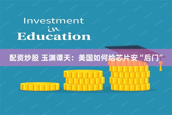 配资炒股 玉渊谭天：美国如何给芯片安“后门”