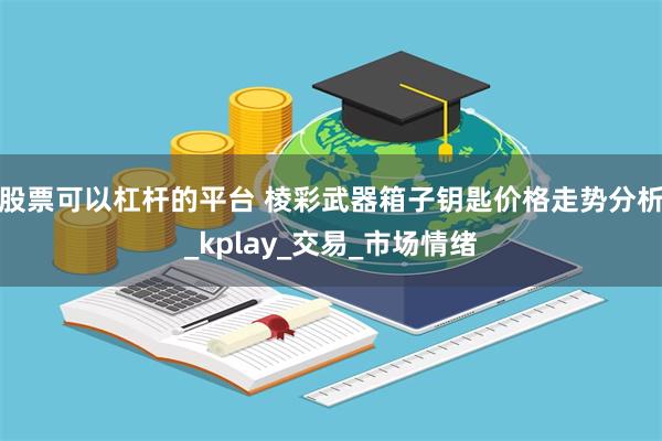 股票可以杠杆的平台 棱彩武器箱子钥匙价格走势分析_kplay_交易_市场情绪