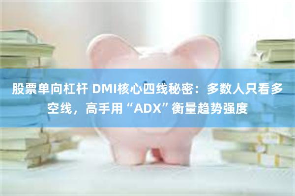 股票单向杠杆 DMI核心四线秘密：多数人只看多空线，高手用“ADX”衡量趋势强度