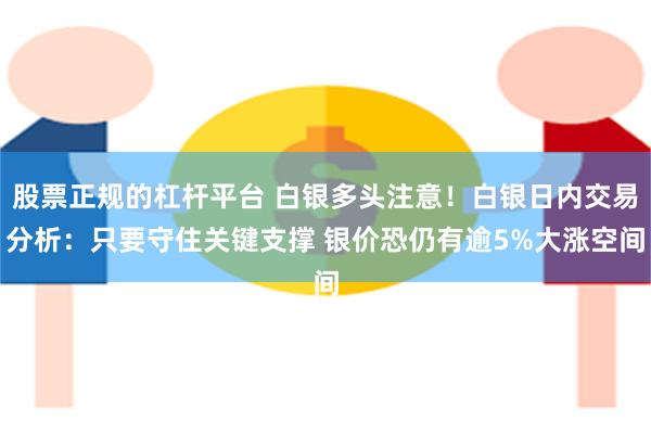 股票正规的杠杆平台 白银多头注意！白银日内交易分析：只要守住关键支撑 银价恐仍有逾5%大涨空间
